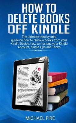 can you delete books from kindle: A Comprehensive Guide Alongside the Intricacies of Digital Book Ownership